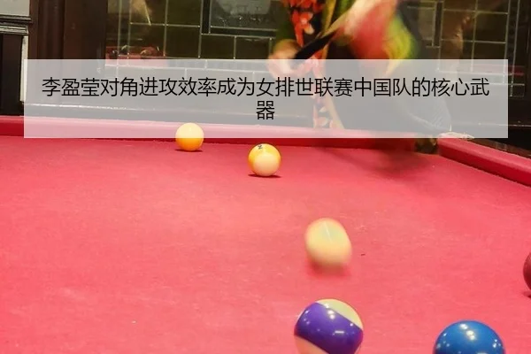 李盈莹对角进攻效率成为女排世联赛中国队的核心武器
