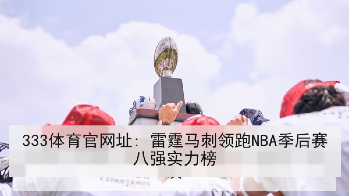 333体育官网址: 雷霆马刺领跑NBA季后赛八强实力榜
