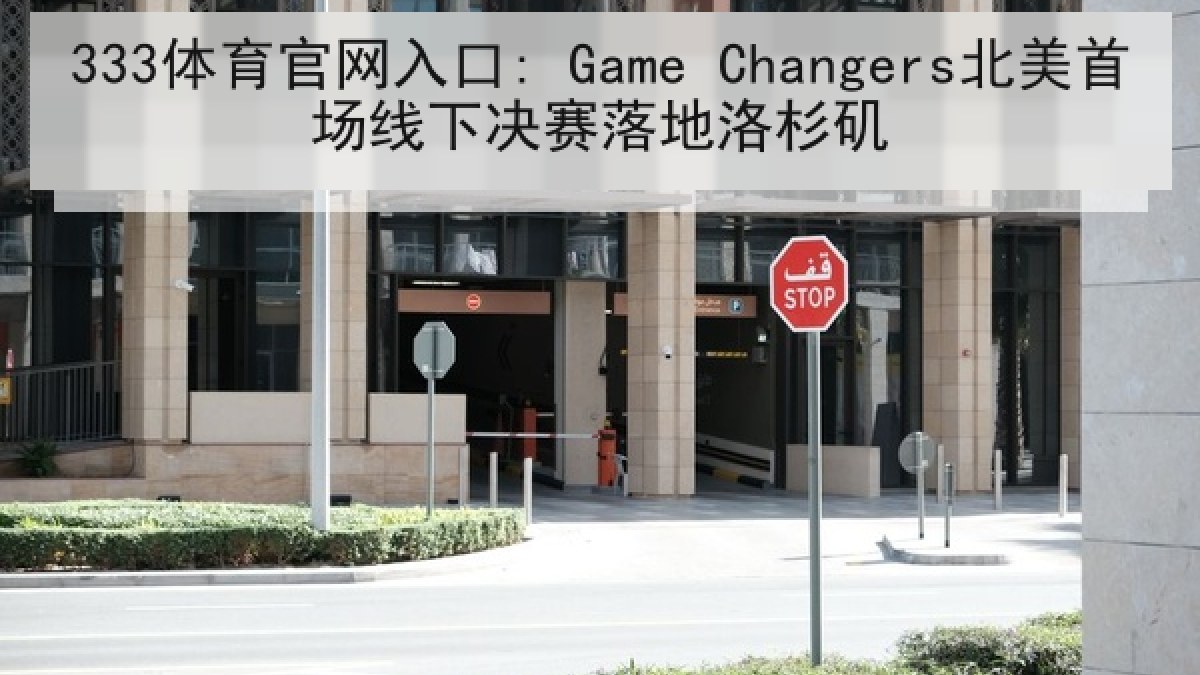 333体育官网入口: Game Changers北美首场线下决赛落地洛杉矶
