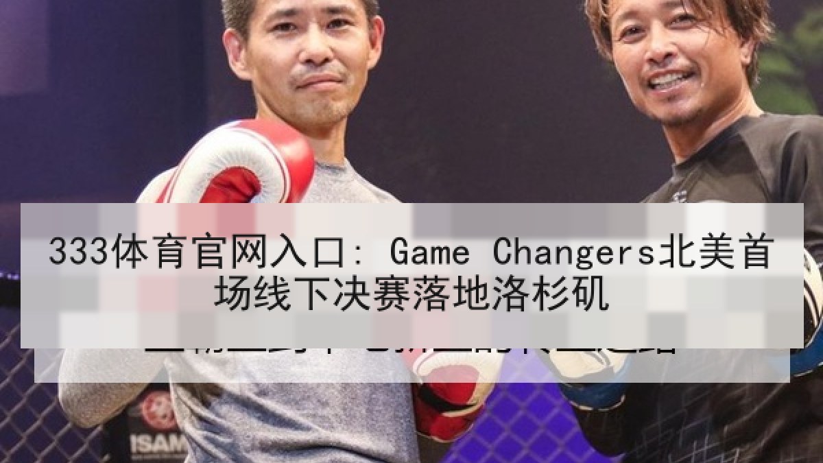 333体育官网入口: Game Changers北美首场线下决赛落地洛杉矶
