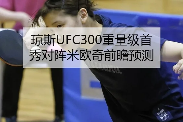琼斯UFC300重量级首秀对阵米欧奇前瞻预测