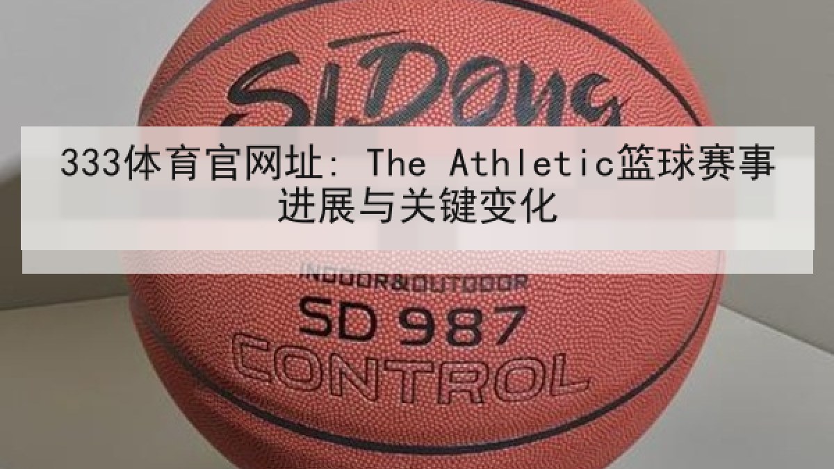 333体育官网址: The Athletic篮球赛事进展与关键变化