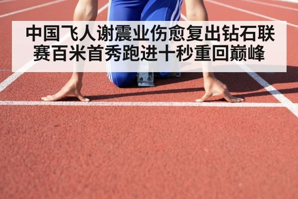 中国飞人谢震业伤愈复出钻石联赛百米首秀跑进十秒重回巅峰