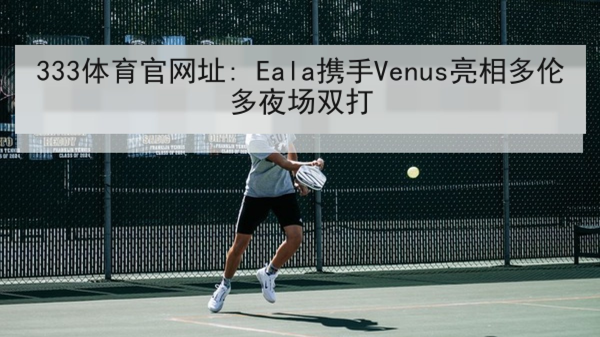 333体育官网址: Eala携手Venus亮相多伦多夜场双打