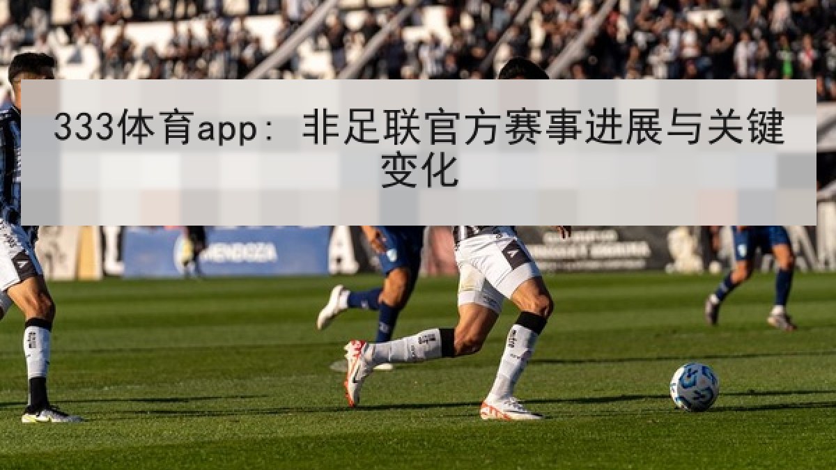 333体育app: 非足联官方赛事进展与关键变化
