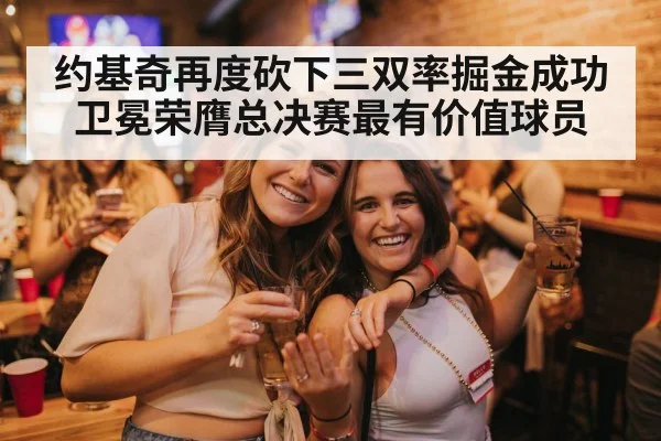 约基奇再度砍下三双率掘金成功卫冕荣膺总决赛最有价值球员