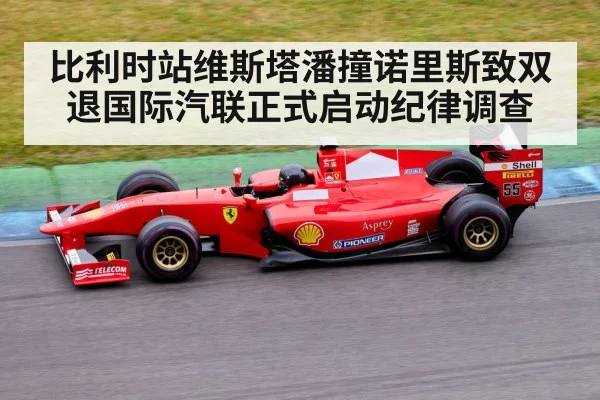 比利时站维斯塔潘撞诺里斯致双退国际汽联正式启动纪律调查