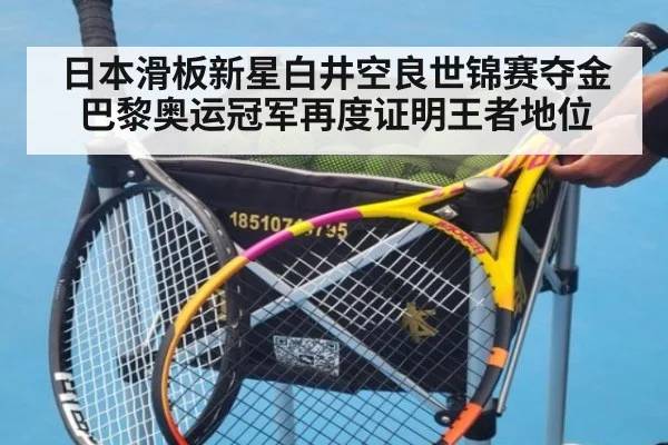 日本滑板新星白井空良世锦赛夺金巴黎奥运冠军再度证明王者地位
