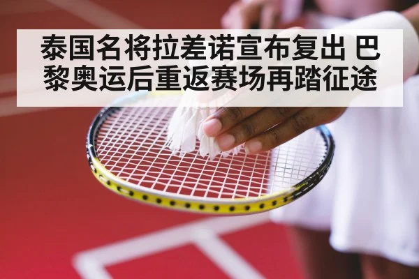 泰国名将拉差诺宣布复出 巴黎奥运后重返赛场再踏征途