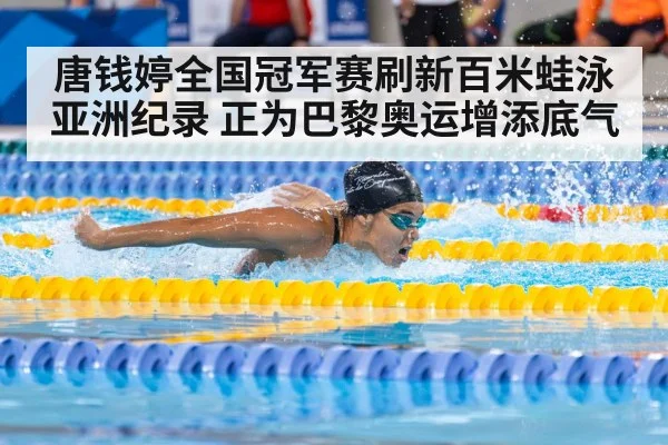 唐钱婷全国冠军赛刷新百米蛙泳亚洲纪录 正为巴黎奥运增添底气