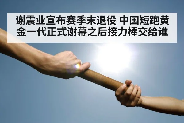 谢震业宣布赛季末退役 中国短跑黄金一代正式谢幕之后接力棒交给谁