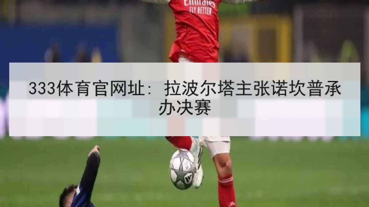 333体育官网址: 拉波尔塔主张诺坎普承办决赛