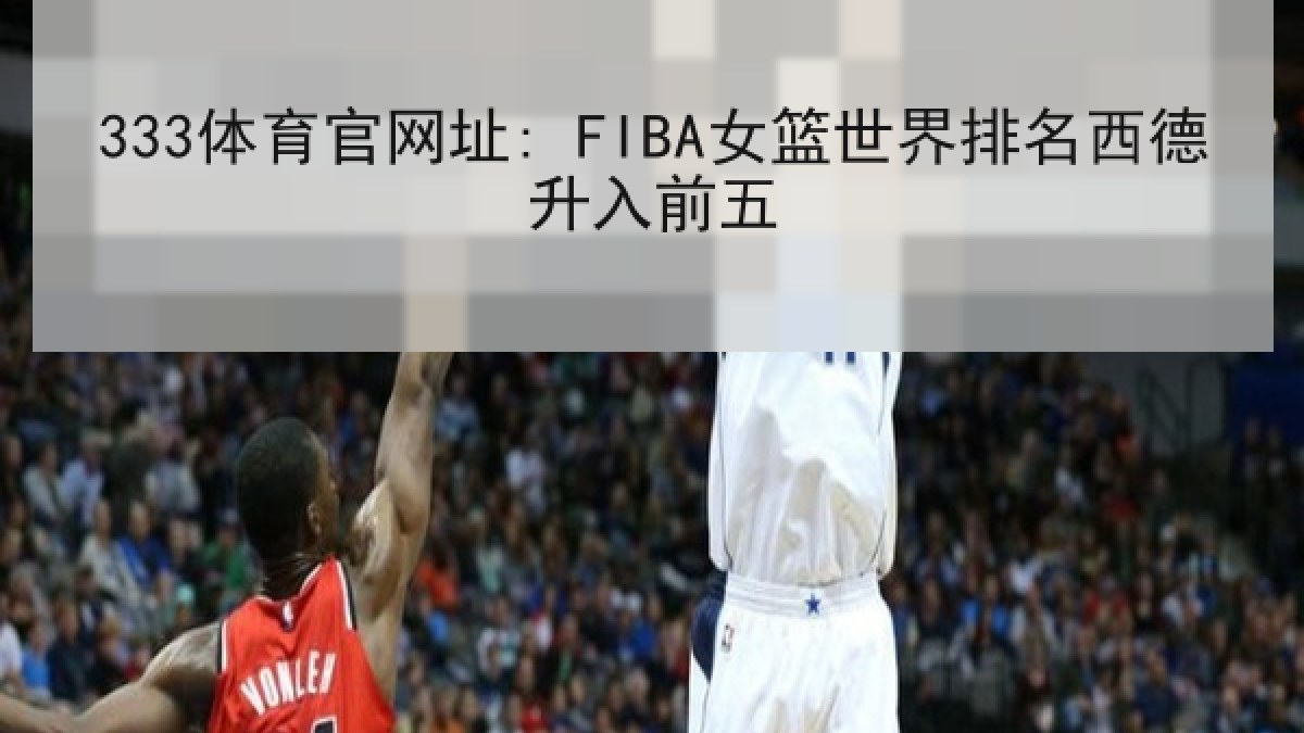 333体育官网址: FIBA女篮世界排名西德升入前五