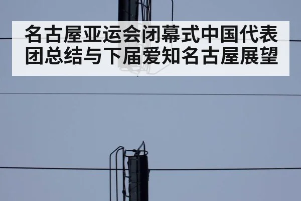名古屋亚运会闭幕式中国代表团总结与下届爱知名古屋展望