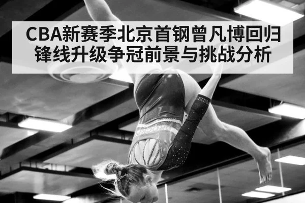 CBA新赛季北京首钢曾凡博回归锋线升级争冠前景与挑战分析