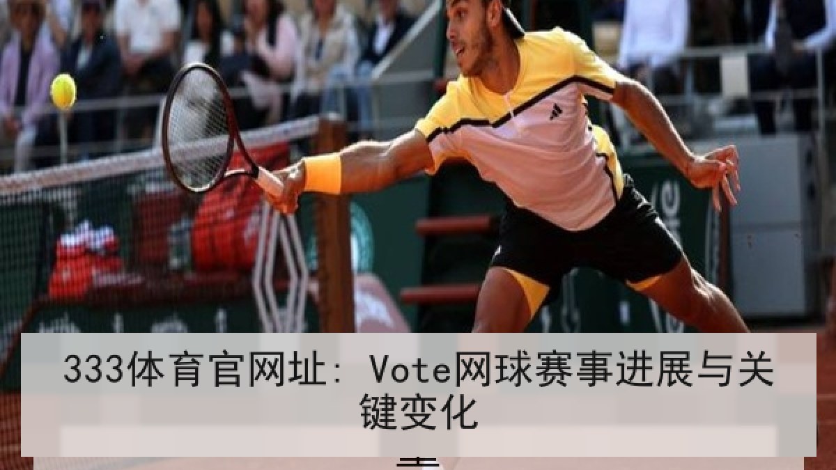 333体育官网址: Vote网球赛事进展与关键变化