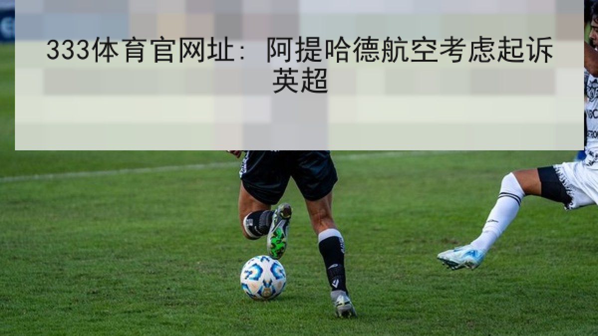 333体育官网址: 阿提哈德航空考虑起诉英超 333体育官网址: 阿提哈德航空考虑起诉英超