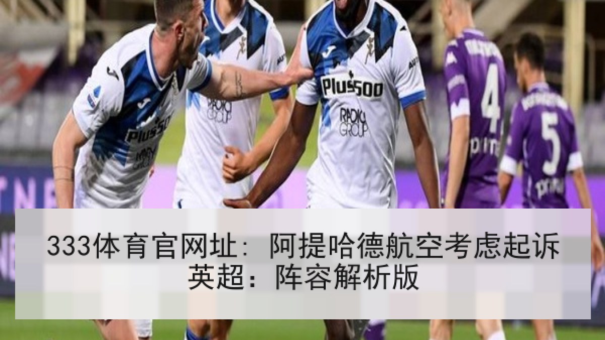 333体育官网址: 阿提哈德航空考虑起诉英超：阵容解析版