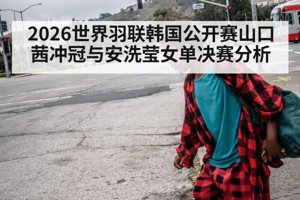 2026世界羽联韩国公开赛山口茜冲冠与安洗莹女单决赛分析